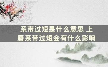 系带过短是什么意思 上唇系带过短会有什么影响